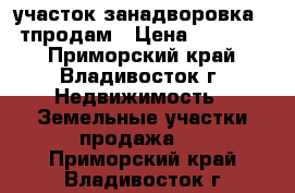 участок занадворовка 180тпродам › Цена ­ 180 000 - Приморский край, Владивосток г. Недвижимость » Земельные участки продажа   . Приморский край,Владивосток г.